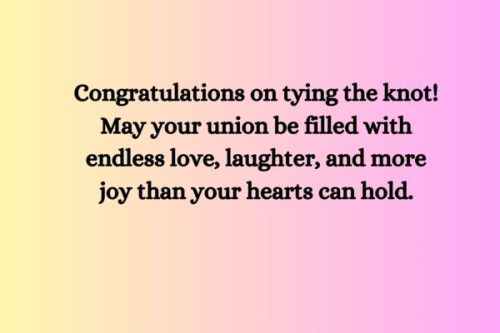 "Congratulations on tying the knot! May your union be filled with endless love, laughter, and more joy than your hearts can hold."