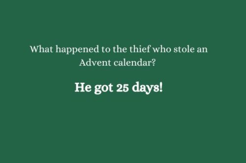What happened to the thief who stole an Advent calendar? He got 25 days!