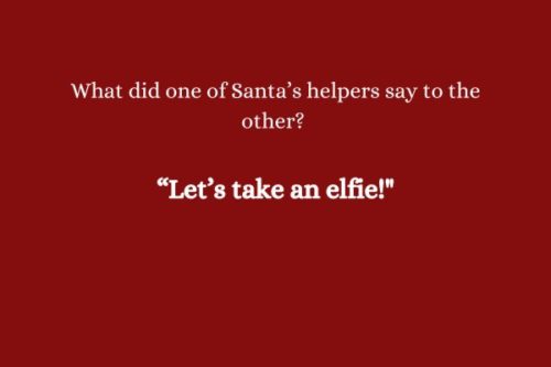 What did one of Santa’s helpers say to the other? “Let’s take an elfie!"
