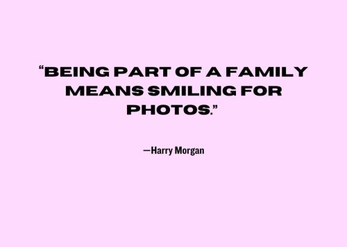 “Being part of a family means smiling for photos.” —Harry Morgan