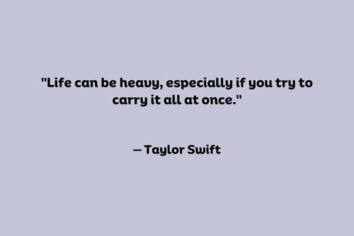 "Life can be heavy, especially if you try to carry it all at once."