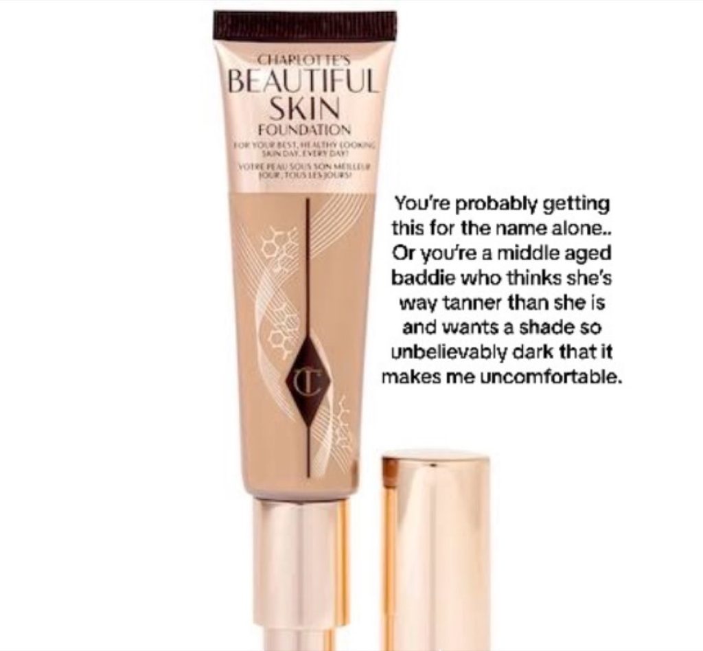 A bottle of Charlotte's Beautiful Skin Foundation with the caption: "You're probably getting this for the name alone...Or you're a middle-aged baddie who thinks she's way tanner than she is and wants a shade so unbelievably dark that it makes me uncomfortable."