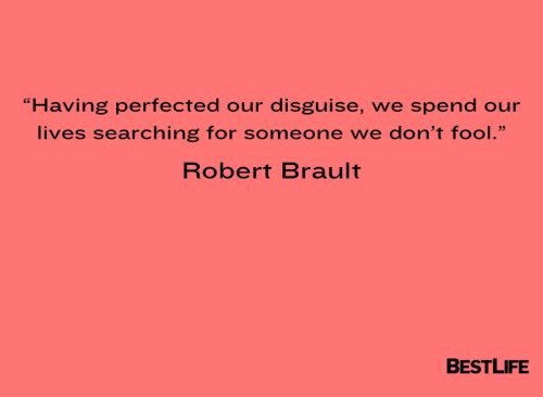 “Having perfected our disguise, we spend our lives searching for someone we don’t fool.” — Robert Brault