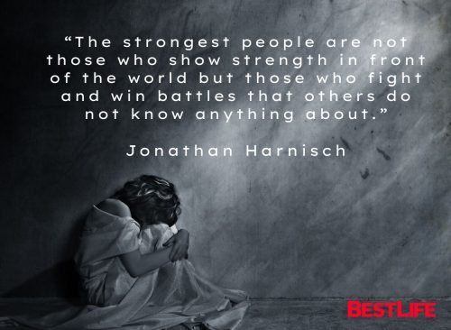 “The strongest people are not those who show strength in front of the world but those who fight and win battles that others do not know anything about.” — Jonathan Harnisch