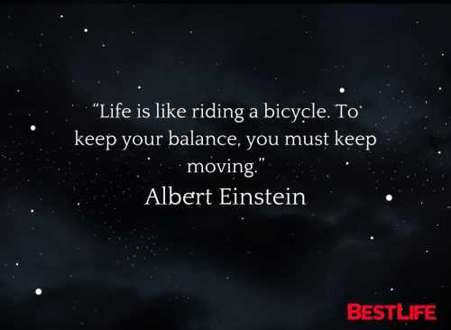 “Life is like riding a bicycle. To keep your balance, you must keep moving.” — Albert Einstein