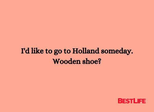 I'd like to go to Holland someday. Wooden shoe?