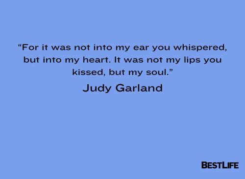 “For it was not into my ear you whispered, but into my heart. It was not my lips you kissed, but my soul.” — Judy Garland