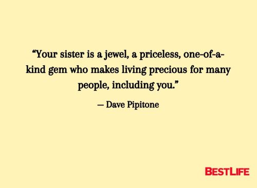 “Your sister is a jewel, a priceless, one-of-a-kind gem who makes living precious for many people, including you.” — Dave Pipitone