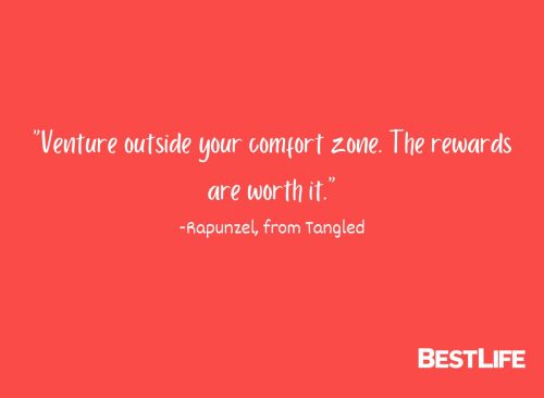 "Venture outside your comfort zone. The rewards are worth it." —Rapunzel, from Tangled