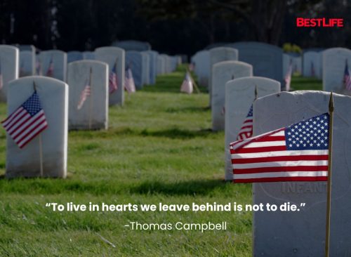 “To live in hearts we leave behind is not to die.” —Thomas Campbell