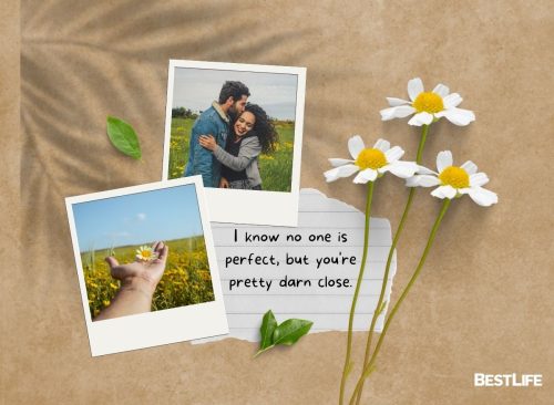 "I know no one is perfect, but you're pretty darn close."