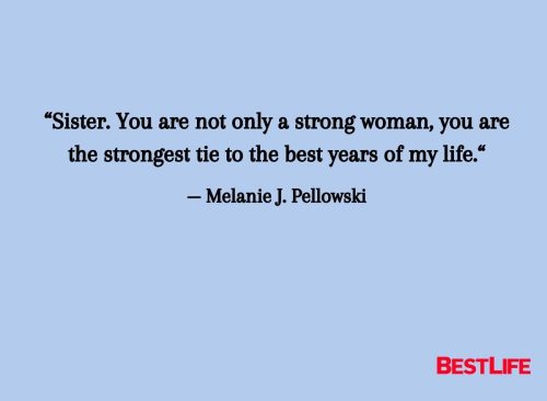 “Sister. You are not only a strong woman, you are the strongest tie to the best years of my life.“ — Melanie J. Pellowski