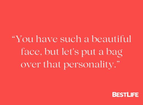 "You have such a beautiful face, but let's put a bag over that personality."