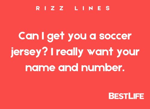 "Can I get you a soccer jersey? I really want your name and number."
