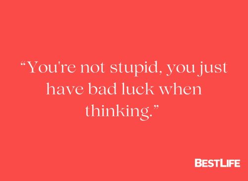 "You're not stupid, you just have bad luck when thinking. "