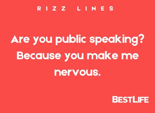 "Are you public speaking? Because you make me nervous."