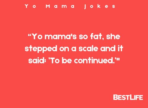 "Yo mama's so fat, she stepped on a scale and it said: 'To be continued.'"