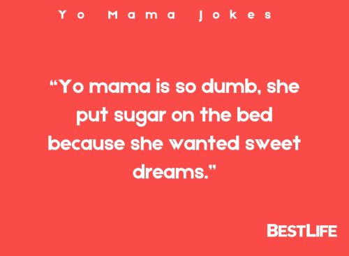 "Yo mama is so dumb, she put sugar on the bed because she wanted sweet dreams."