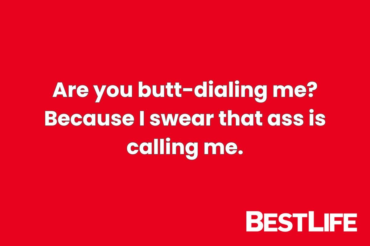 Are you butt-dialing me? Because I swear that ass is calling me.