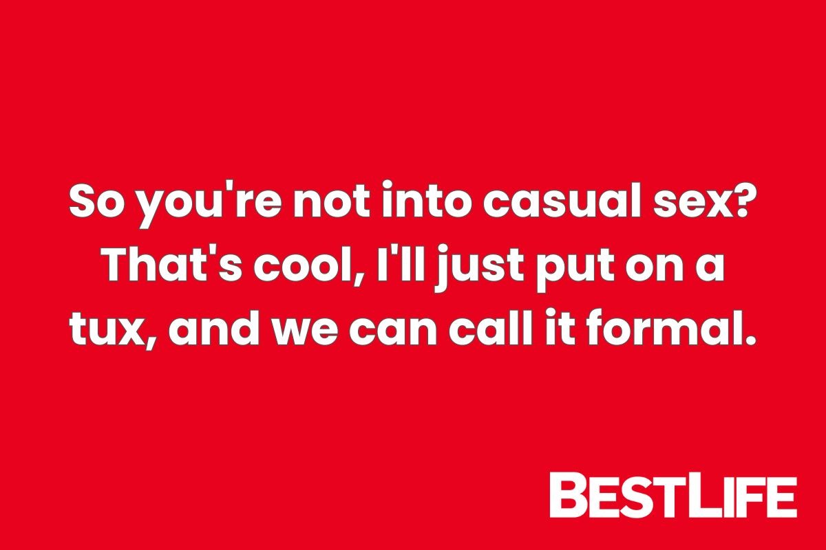 So you're not into casual sex? That's cool, I'll just put on a tux and we can call it formal.